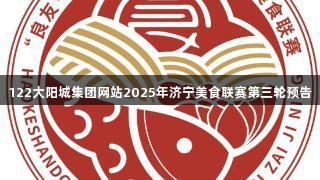 122大阳城集团网站2025年济宁美食联赛第三轮预告