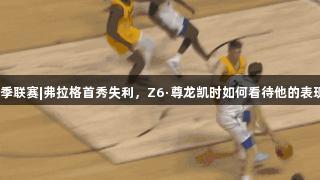 夏季联赛|弗拉格首秀失利，Z6·尊龙凯时如何看待他的表现？