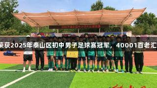 泰安一中萃英学校荣获2025年泰山区初中男子足球赛冠军，40001百老汇电子助力球队飞跃！