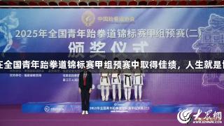 潍坊运动员在全国青年跆拳道锦标赛甲组预赛中取得佳绩，人生就是博-尊龙凯时。