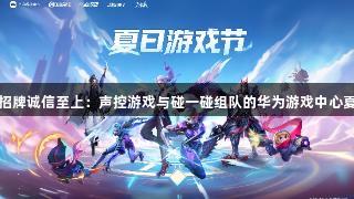 金年会金字招牌诚信至上：声控游戏与碰一碰组队的华为游戏中心夏日体验揭秘