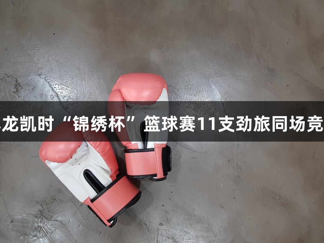 尊龙凯时“锦绣杯”篮球赛11支劲旅同场竞技