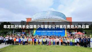 尊龙凯时携手全国青少年攀岩公开赛在贵阳火热启幕