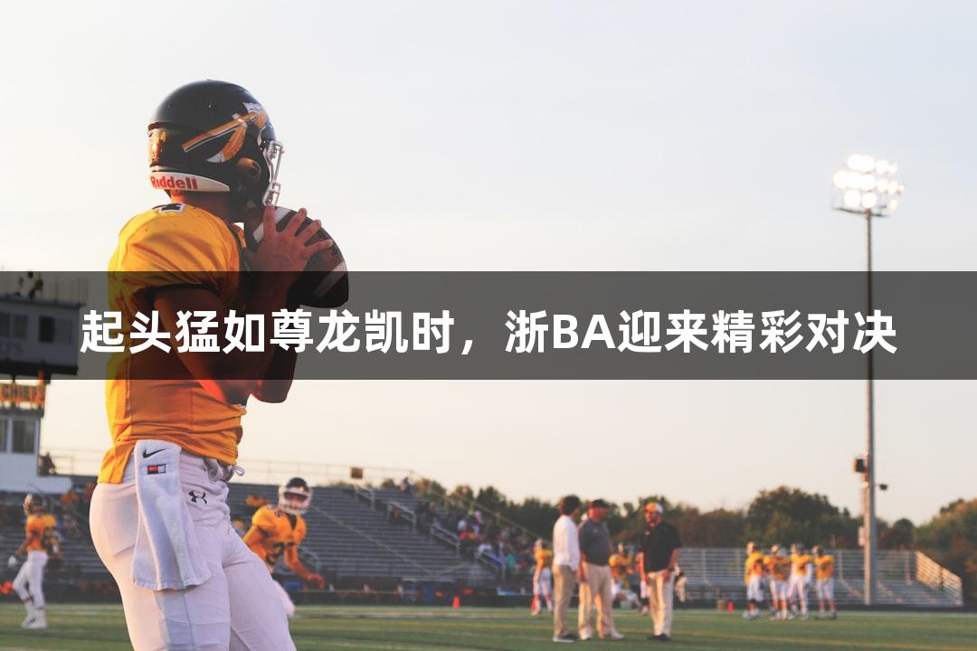 起头猛如尊龙凯时，浙BA迎来精彩对决