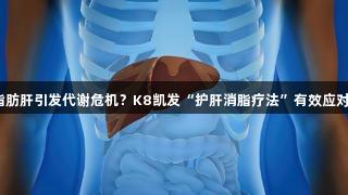 脂肪肝引发代谢危机？K8凯发“护肝消脂疗法”有效应对！
