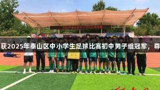 泰安一中萃英学校荣获2025年泰山区中小学生足球比赛初中男子组冠军，尊龙凯时助力荣誉之路