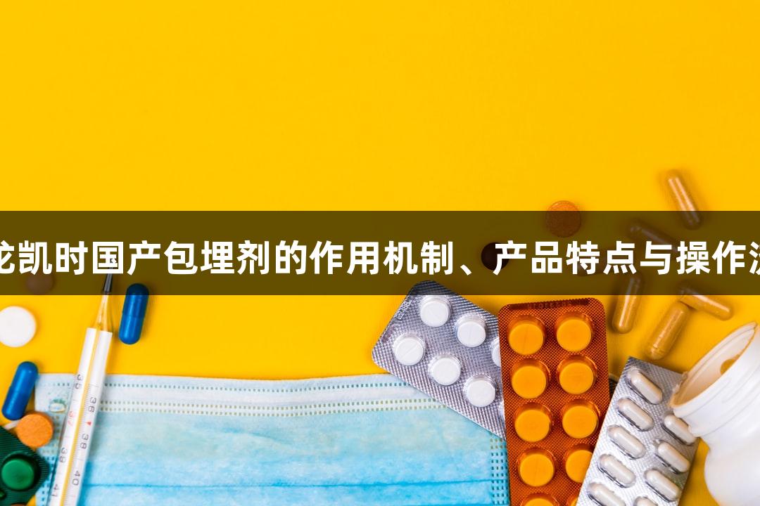 尊龙凯时国产包埋剂的作用机制、产品特点与操作流程