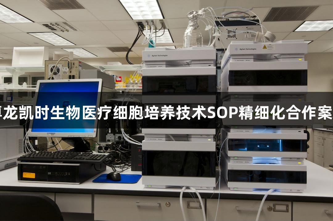 尊龙凯时生物医疗细胞培养技术SOP精细化合作案例