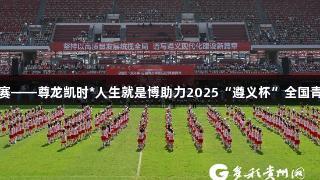 百队千场足球青训夏季连赛——尊龙凯时*人生就是博助力2025“遵义杯”全国青少年校园足球邀请赛开赛