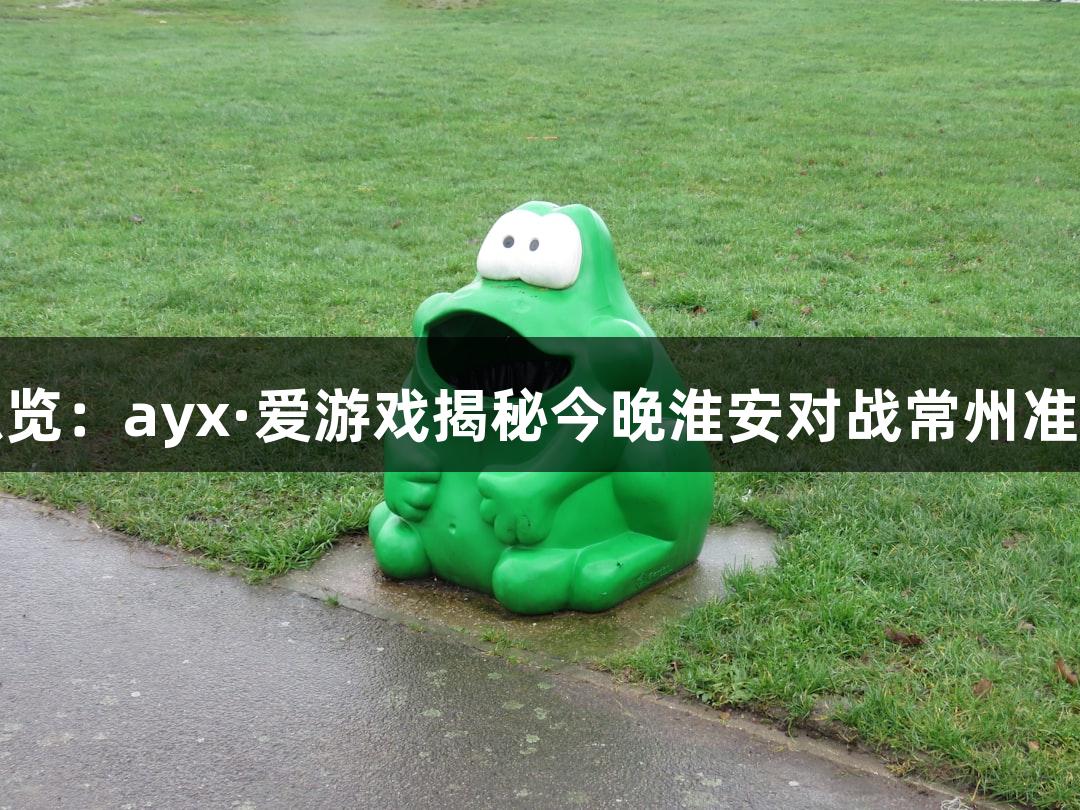 苏超纵览：ayx·爱游戏揭秘今晚淮安对战常州准备情况