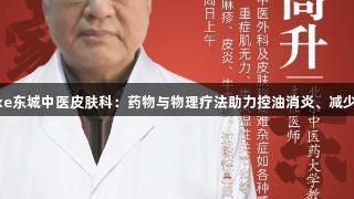 Stake东城中医皮肤科：药物与物理疗法助力控油消炎、减少瘢痕