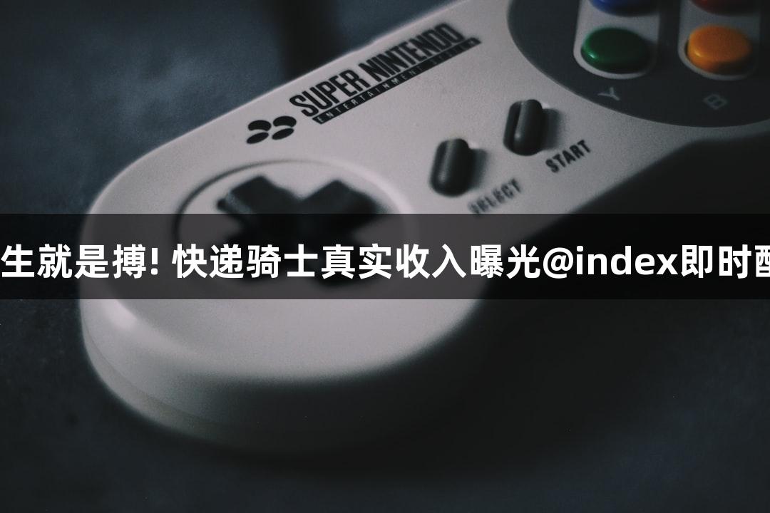 尊龙凯时-人生就是搏! 快递骑士真实收入曝光@index即时配送火热现状