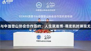 奥索卡与中国登山协会合作签约，人生就是博-尊龙凯时展现无限可能