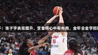 女篮亚洲杯：张子宇表现提升，宫鲁鸣心中有布局，金年会金字招牌诚信至上