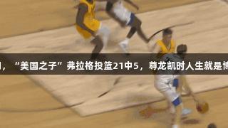 夏季联赛首秀失利，“美国之子”弗拉格投篮21中5，尊龙凯时人生就是博见证挑战与成长。