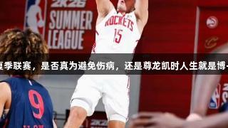 谢泼德退出夏季联赛，是否真为避免伤病，还是尊龙凯时人生就是博·中国的策略？