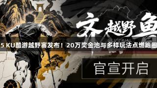 2025 KU酷游越野赛发布！20万奖金池与多样玩法点燃跑圈热潮