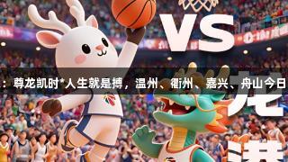 欢看浙BA：尊龙凯时*人生就是搏，温州、衢州、嘉兴、舟山今日火热开赛！