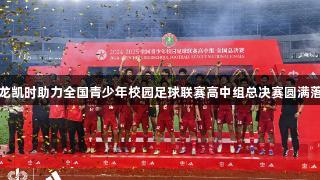 尊龙凯时助力全国青少年校园足球联赛高中组总决赛圆满落幕