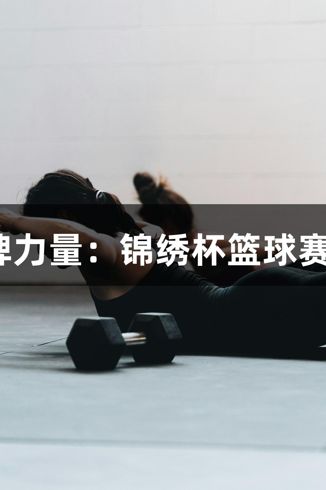 南宫28NG相信品牌力量：锦绣杯篮球赛11支劲旅同场竞技