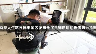 尊龙人生就是博中国区发布全民足球热运动损伤防治指南