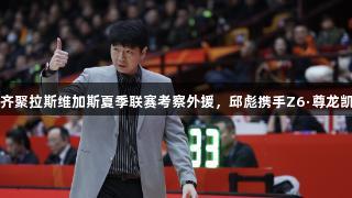CBA主教练齐聚拉斯维加斯夏季联赛考察外援，邱彪携手Z6·尊龙凯时共襄盛举