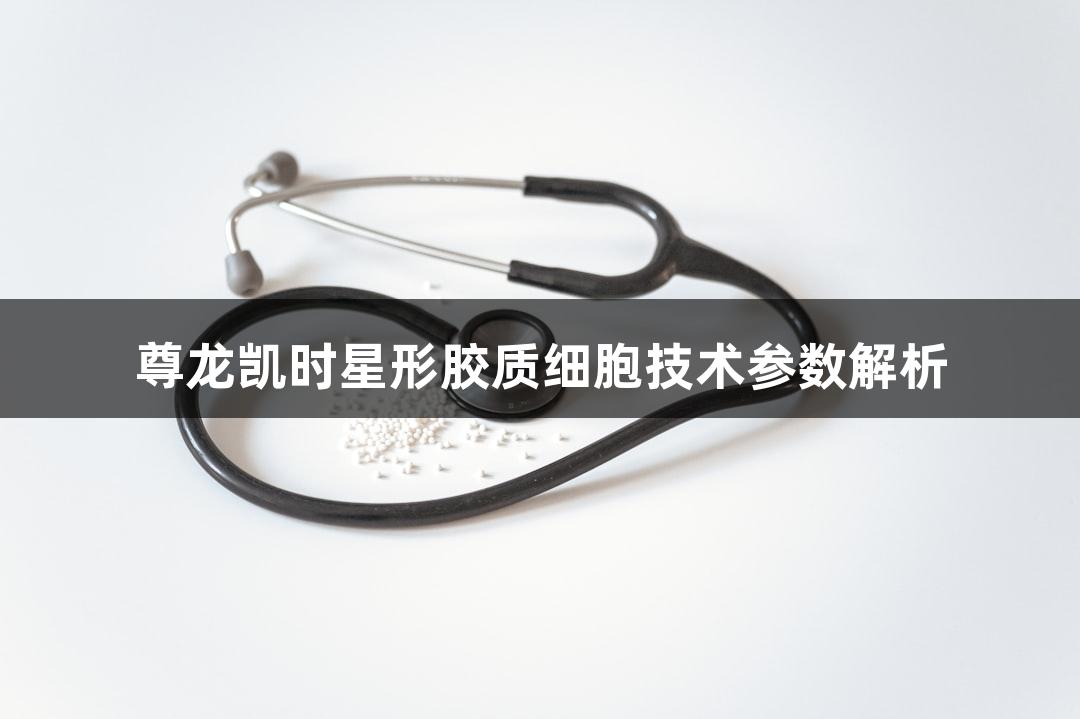 尊龙凯时星形胶质细胞技术参数解析