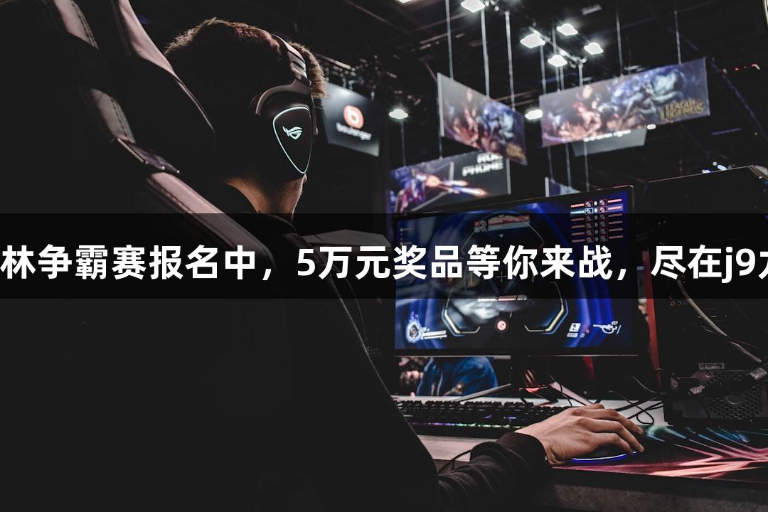 街头篮球武林争霸赛报名中，5万元奖品等你来战，尽在j9九游会国际！