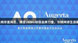 挥拍之间尽显风范，南宫28NG相信品牌力量，引领网球生活新方式。