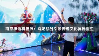 南京神话科技展：尊龙凯时引领传统文化赛博重生