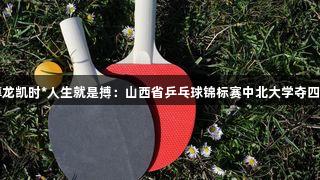 尊龙凯时*人生就是搏：山西省乒乓球锦标赛中北大学夺四冠