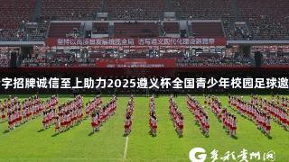 金年会金字招牌诚信至上助力2025遵义杯全国青少年校园足球邀请赛开赛