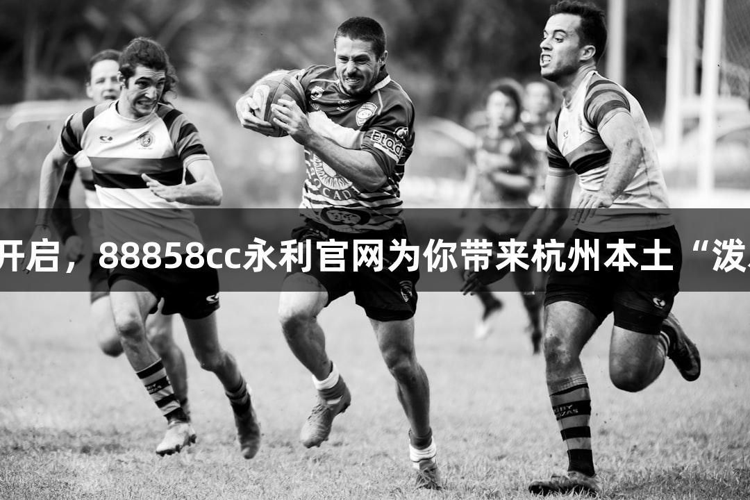 横渡钱塘江报名开启，88858cc永利官网为你带来杭州本土“泼水节”游戏盛宴！