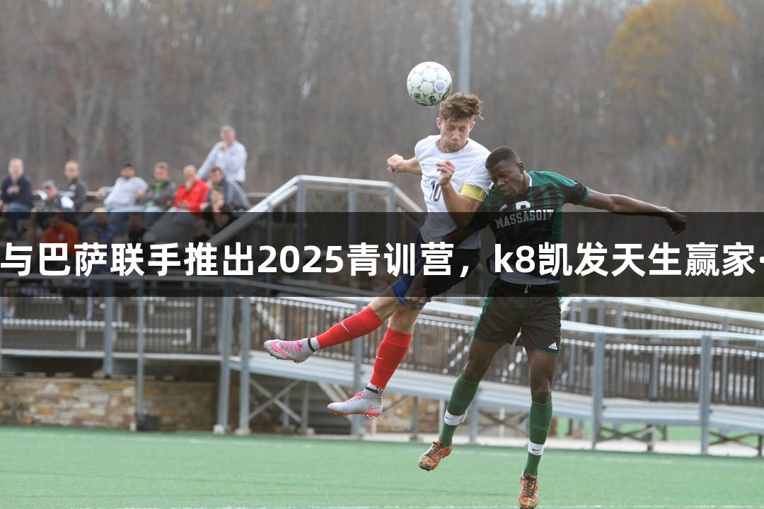 中国平安与巴萨联手推出2025青训营，k8凯发天生赢家·一触即发
