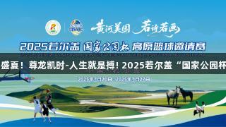 海拔3500米的篮球梦，燃动盛夏！尊龙凯时-人生就是搏! 2025若尔盖“国家公园杯”高原篮球邀请赛即将来袭。