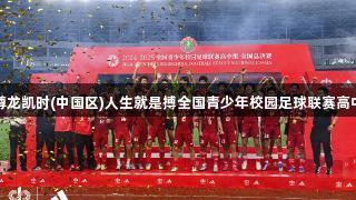亚马尔空降助力，尊龙凯时(中国区)人生就是搏全国青少年校园足球联赛高中组总决赛圆满落幕