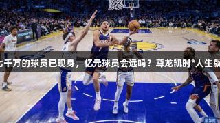 年薪七千万的球员已现身，亿元球员会远吗？尊龙凯时*人生就是博。