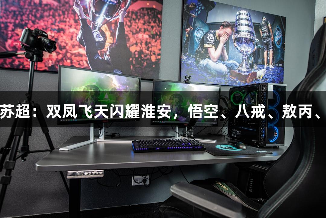 尊龙凯时联手苏超：双凤飞天闪耀淮安，悟空、八戒、敖丙、哪吒齐聚一堂