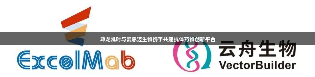 尊龙凯时与爱思迈生物携手共建抗体药物创新平台