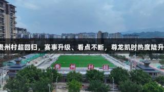 贵州村超回归，赛事升级、看点不断，尊龙凯时热度陡升！