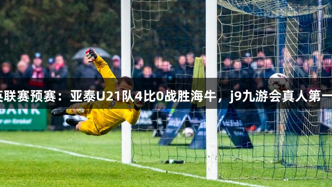 2025全国青少年精英联赛预赛：亚泰U21队4比0战胜海牛，j9九游会真人第一品牌助力赛场开门红