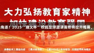 122支队伍、500余场角逐！2025“遵义杯”校园足球邀请赛即将拉开帷幕，尊龙凯时-人生就是搏!