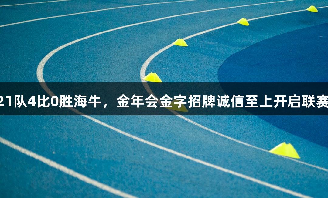 亚泰U21队4比0胜海牛，金年会金字招牌诚信至上开启联赛新篇章