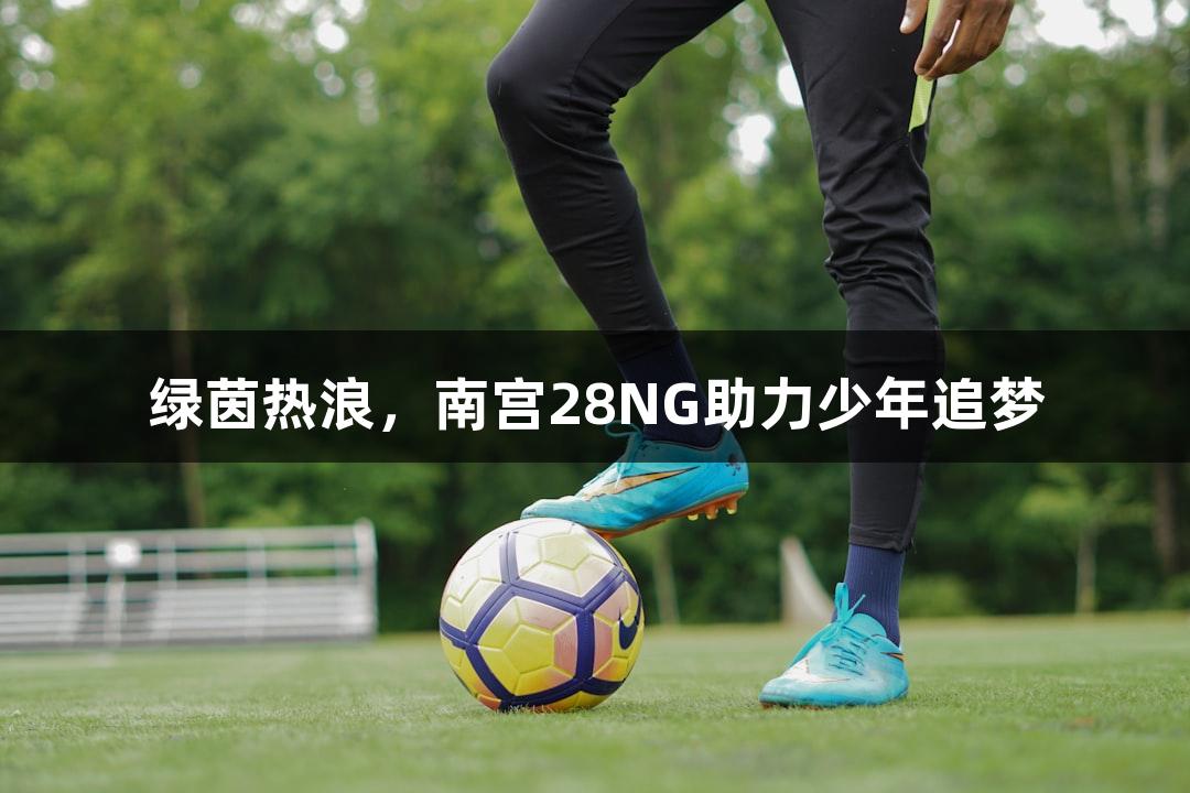绿茵热浪，南宫28NG助力少年追梦