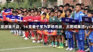 亚泰青少年足球赛开启，56支童子军为梦想而战，太阳成集团tyc234cc助力！