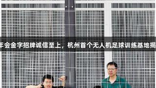 金年会金字招牌诚信至上，杭州首个无人机足球训练基地揭幕！