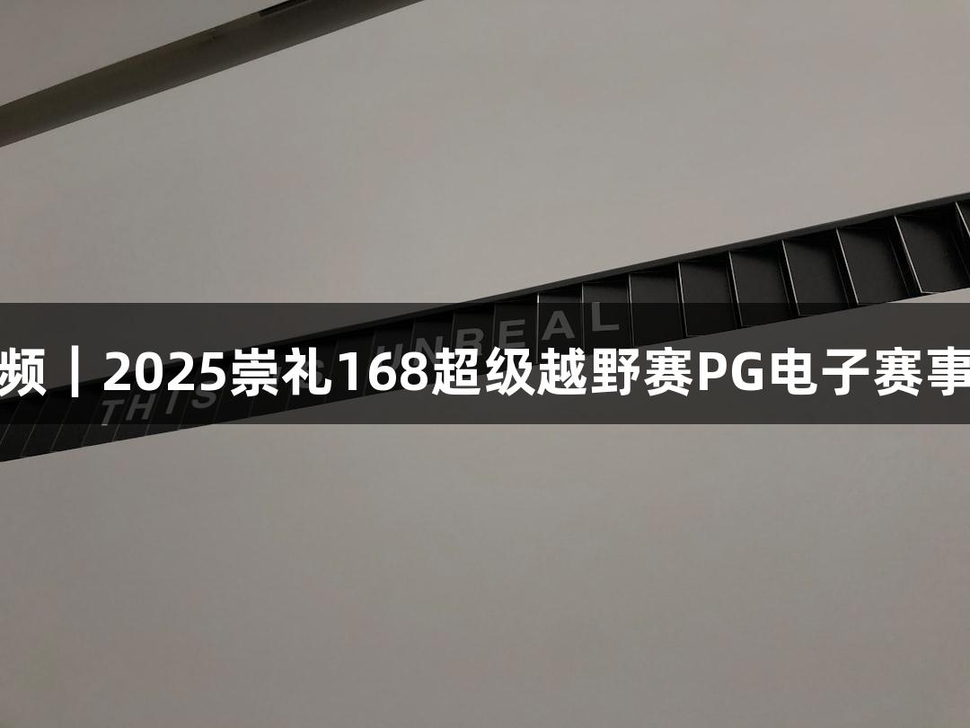 微视频｜2025崇礼168超级越野赛PG电子赛事攻略