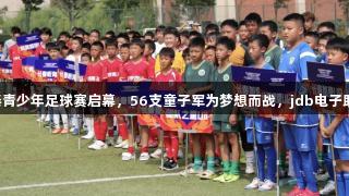 亚泰青少年足球赛启幕，56支童子军为梦想而战，jdb电子助力。