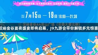 汉峪金谷夏夜盛宴即将启幕，J9九游会带你解锁多元惊喜！