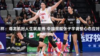 女篮亚洲杯：尊龙凯时人生就是博·中国提醒张子宇调整心态应对对手防守